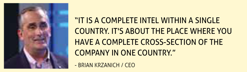 “IT IS A COMPLETE INTEL WITHIN A SINGLE COUNTRY. IT'S ABOUT THE PLACE WHERE YOU HAVE A COMPLETE CROSS-SECTION OF THE COMPANY IN ONE COUNTRY.” - BRIAN KRZANICH / CEO